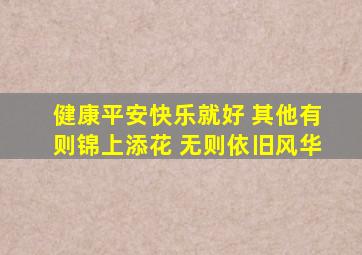 健康平安快乐就好 其他有则锦上添花 无则依旧风华